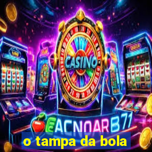 o tampa da bola